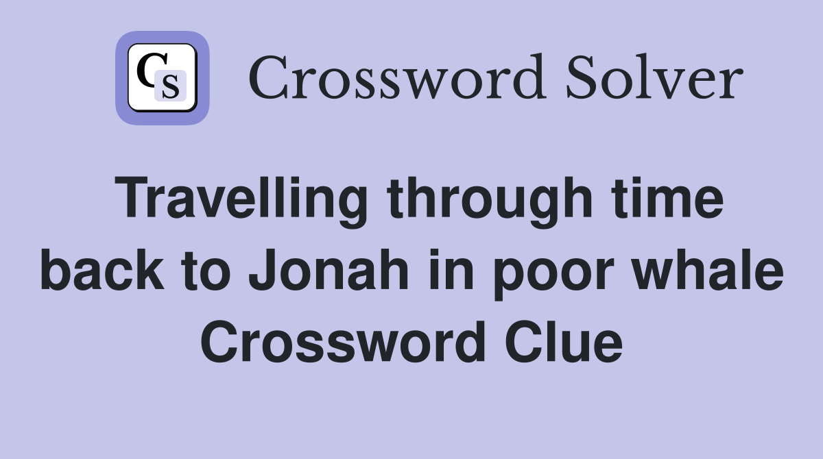 Travelling through time back to Jonah in poor whale Crossword Clue